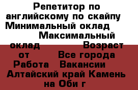 Репетитор по английскому по скайпу › Минимальный оклад ­ 25 000 › Максимальный оклад ­ 45 000 › Возраст от ­ 18 - Все города Работа » Вакансии   . Алтайский край,Камень-на-Оби г.